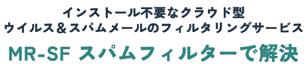 インストール不要なクラウドクラウド型ウイルス＆スパムスパムメールスパムメールのフィルタリングサービス：MR-SFスパムスパムフィルターで解決