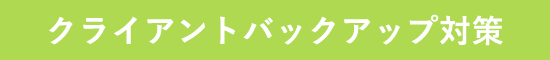 クライアントバックアップ対策