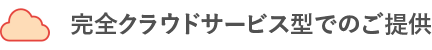 完全クラウドサービス型でのご提供