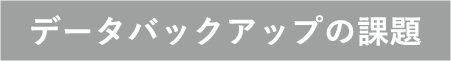 データバックアップの課題